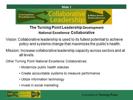 Slide 1 A product of Turning Point The Turning Point Leadership Development National Excellence Collaborative Vision: Collaborative leadership is used.