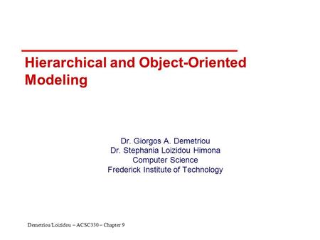 Demetriou/Loizidou – ACSC330 – Chapter 9 Hierarchical and Object-Oriented Modeling Dr. Giorgos A. Demetriou Dr. Stephania Loizidou Himona Computer Science.