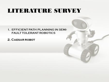 LITERATURE SURVEY 1.EFFICIENT PATH PLANNING IN SEMI- FAULT TOLERANT ROBOTICS 2. Caesar robot.