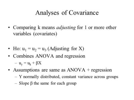 Analyses of Covariance Comparing k means adjusting for 1 or more other variables (covariates) Ho: u 1 = u 2 = u 3 (Adjusting for X) Combines ANOVA and.