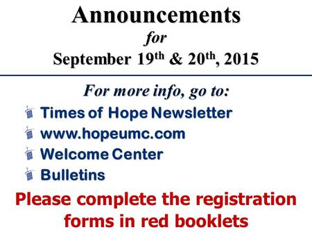 For more info, go to: Please complete the registration forms in red booklets Times of Hope Newsletter www.hopeumc.com Bulletins Welcome Center Announcementsfor.