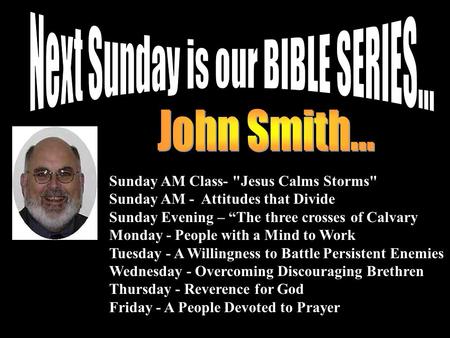 Sunday AM Class- Jesus Calms Storms Sunday AM - Attitudes that Divide Sunday Evening – “The three crosses of Calvary Monday - People with a Mind to Work.