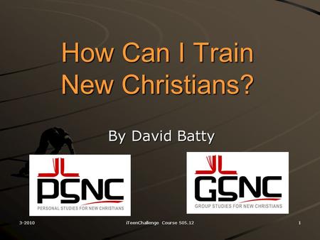 How Can I Train New Christians? By David Batty 3-2010iTeenChallenge Course 505.121.