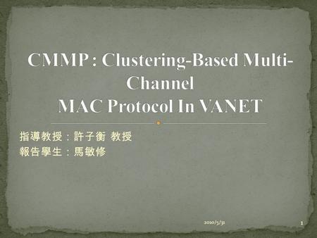 指導教授：許子衡 教授 報告學生：馬敏修 2010/5/31 1. 1.Introduction 2.Multi-Channel MAC Protocol 3.CMMP(Clustering-Based Multi-Channel MAC Protocol ) 4.Evaluation and Analysis.