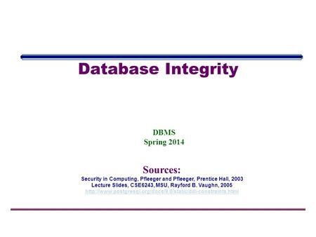 DBMS Spring 2014 Database Integrity Sources: Security in Computing, Pfleeger and Pfleeger, Prentice Hall, 2003 Lecture Slides, CSE6243, MSU, Rayford B.