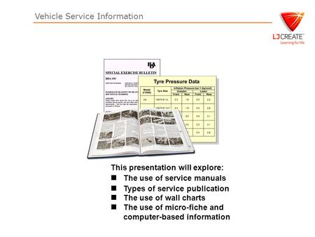 Vehicle Service Information This presentation will explore: The use of service manuals Types of service publication The use of wall charts The use of micro-fiche.