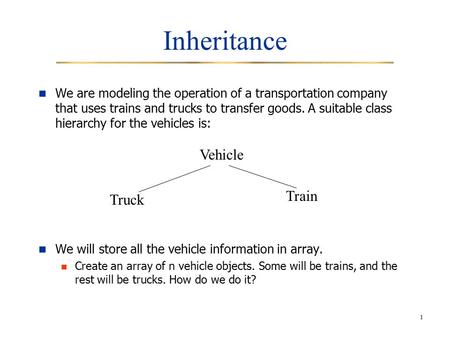 1 Inheritance We are modeling the operation of a transportation company that uses trains and trucks to transfer goods. A suitable class hierarchy for the.