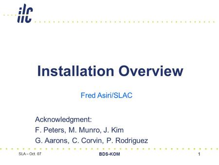 SLA – Oct. 07 BDS-KOM1 Installation Overview Acknowledgment: F. Peters, M. Munro, J. Kim G. Aarons, C. Corvin, P. Rodriguez Fred Asiri/SLAC.