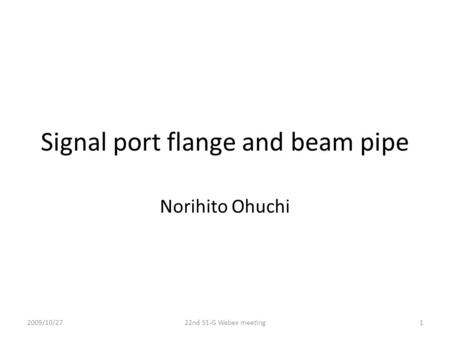 Signal port flange and beam pipe Norihito Ohuchi 2009/10/27122nd S1-G Webex meeting.