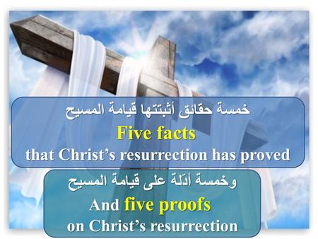 خمسة حقائق أثبتتها قيامة المسيح Five facts that Christ’s resurrection has proved وخمسة أدّلة على قيامة المسيح And five proofs on Christ’s resurrection.