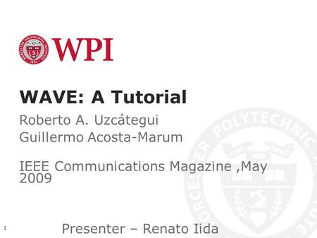 WAVE: A Tutorial Roberto A. Uzcátegui Guillermo Acosta-Marum IEEE Communications Magazine,May 2009 1 Presenter – Renato Iida.