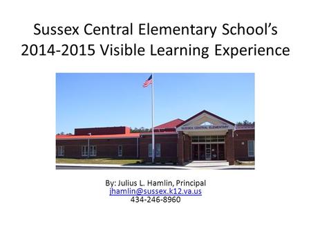Sussex Central Elementary School’s 2014-2015 Visible Learning Experience By: Julius L. Hamlin, Principal 434-246-8960.