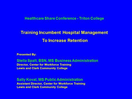 Healthcare Share Conference - Triton College Training Incumbent Hospital Management To Increase Retention Presented By: Stella Spalt, BSN, MS Business.