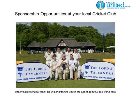 Sponsorship Opportunities at your local Cricket Club (insert picture of your team; ground and/or club logo in the space above & delete this text)