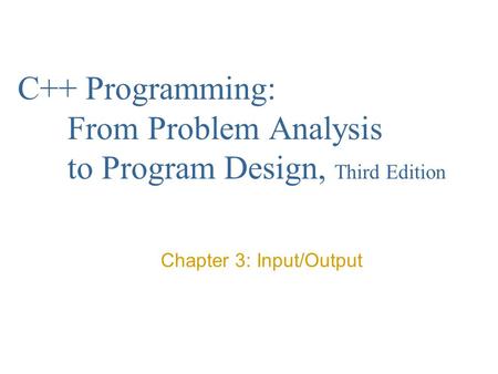 C++ Programming: From Problem Analysis to Program Design, Third Edition Chapter 3: Input/Output.