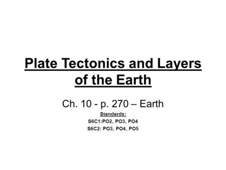 Plate Tectonics and Layers of the Earth Ch. 10 - p. 270 – Earth Standards: S6C1:PO2, PO3, PO4 S6C2: PO3, PO4, PO5.