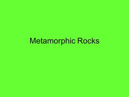 Metamorphic Rocks. Form when an existing rock, or parent rock, undergoes intense pressure or are exposed to high temperature, they become metamorphic.