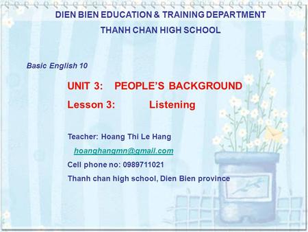 DIEN BIEN EDUCATION & TRAINING DEPARTMENT THANH CHAN HIGH SCHOOL Basic English 10 UNIT 3: PEOPLE’S BACKGROUND Lesson 3: Listening Teacher: Hoang Thi Le.