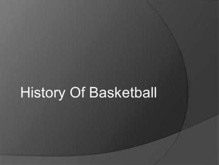 History Of Basketball. Inventor Of Basketball  Dr. James Naismith was born in 1861 in Ramsay township.  The concept of basketball was born from Naismith’s.