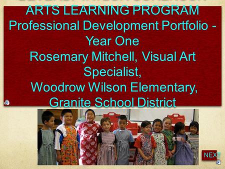 BEVERLY TAYLOR SORENSON ARTS LEARNING PROGRAM Professional Development Portfolio - Year One Rosemary Mitchell, Visual Art Specialist, Woodrow Wilson Elementary,