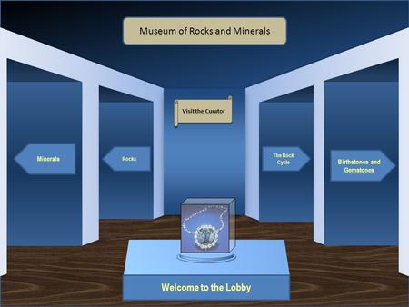 Museum Entrance Welcome to the Lobby Minerals Rocks Birthstones and Gemstones The Rock Cycle Museum of Rocks and Minerals Visit the Curator.