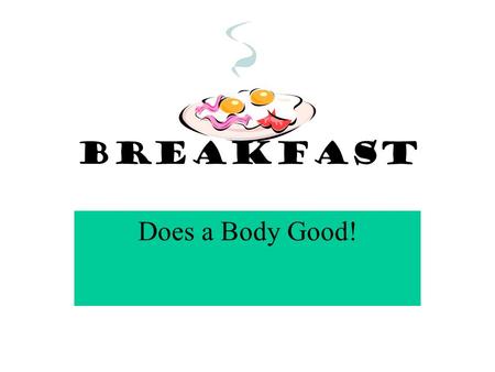 Breakfast Does a Body Good!. Did You Know? Breakfast Is the most important meal of the day. Gets your metabolism going. Helps you do better in school.