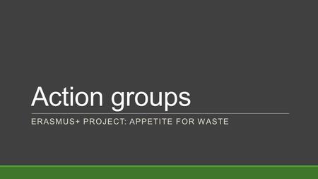 Action groups ERASMUS+ PROJECT: APPETITE FOR WASTE.