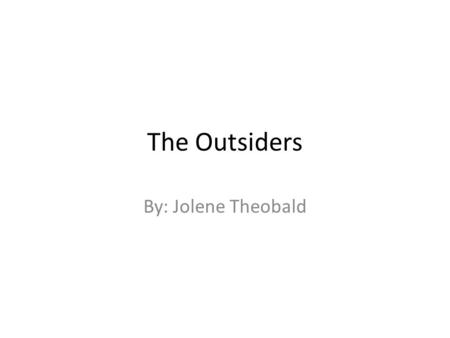 The Outsiders By: Jolene Theobald.