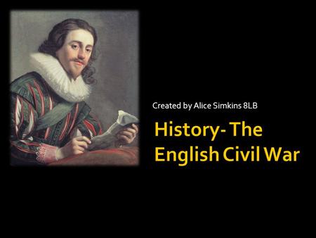 Created by Alice Simkins 8LB. History- The English Civil War Ship Money -Revision -TestTest Charles Wife -RevisionRevision -TestTest William Laud -RevisionRevision.