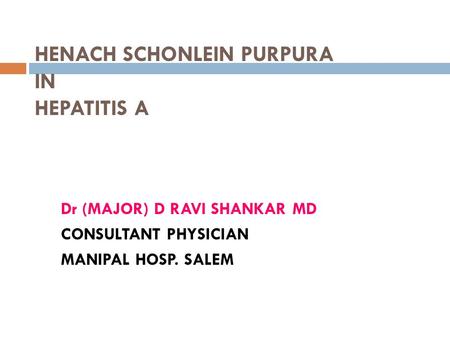 HENACH SCHONLEIN PURPURA IN HEPATITIS A Dr (MAJOR) D RAVI SHANKAR MD CONSULTANT PHYSICIAN MANIPAL HOSP. SALEM.