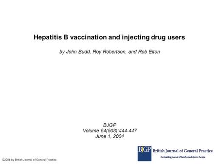 Hepatitis B vaccination and injecting drug users by John Budd, Roy Robertson, and Rob Elton BJGP Volume 54(503):444-447 June 1, 2004 ©2004 by British Journal.