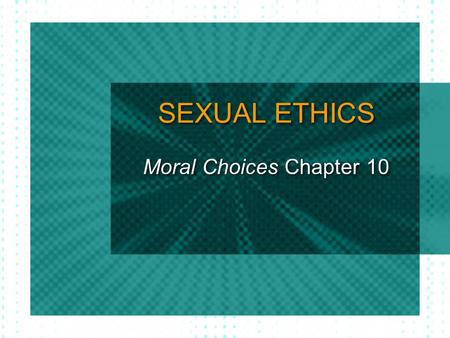 SEXUAL ETHICS Moral Choices Chapter 10.
