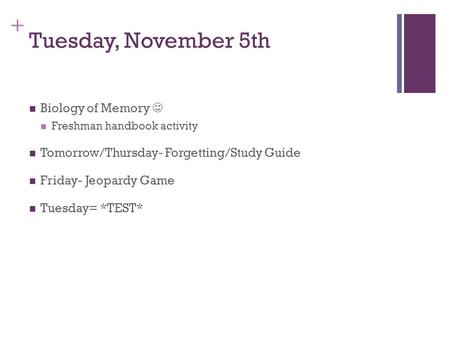 + Tuesday, November 5th Biology of Memory Freshman handbook activity Tomorrow/Thursday- Forgetting/Study Guide Friday- Jeopardy Game Tuesday= *TEST*