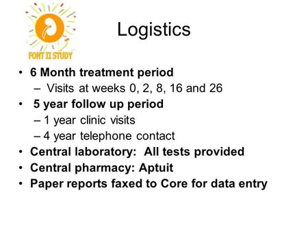 Logistics 6 Month treatment period – Visits at weeks 0, 2, 8, 16 and 26 5 year follow up period –1 year clinic visits –4 year telephone contact Central.