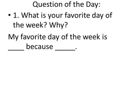 Question of the Day: 1. What is your favorite day of the week? Why? My favorite day of the week is ____ because _____.