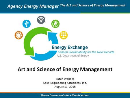 Phoenix Convention Center Phoenix, Arizona Art and Science of Energy Management Agency Energy Manager The Art and Science of Energy Management Butch Wallace.