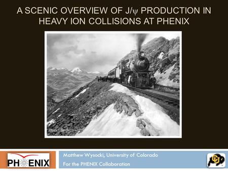 A SCENIC OVERVIEW OF J/  PRODUCTION IN HEAVY ION COLLISIONS AT PHENIX Matthew Wysocki, University of Colorado For the PHENIX Collaboration.