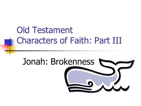 Old Testament Characters of Faith: Part III Jonah: Brokenness.