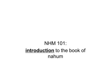 NHM 101: introduction to the book of nahum. Outline I.Background and context Author, date, etc II. Content How God will destroy Nineveh Why God will destroy.