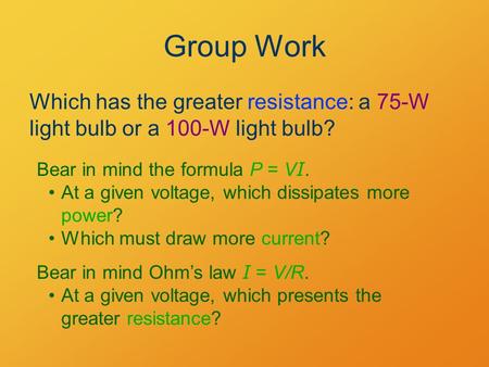 Group Work Which has the greater resistance: a 75-W light bulb or a 100-W light bulb? Bear in mind the formula P = V I. At a given voltage, which dissipates.