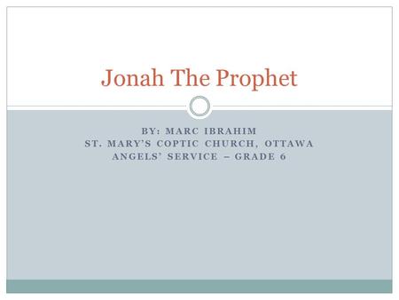 BY: MARC IBRAHIM ST. MARY’S COPTIC CHURCH, OTTAWA ANGELS’ SERVICE – GRADE 6 Jonah The Prophet.