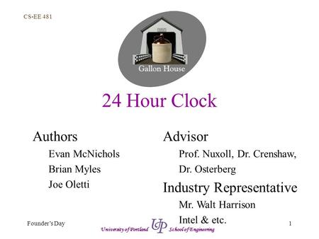 CS-EE 481 1Founder’s Day University of Portland School of Engineering 24 Hour Clock Authors Evan McNichols Brian Myles Joe Oletti Advisor Prof. Nuxoll,