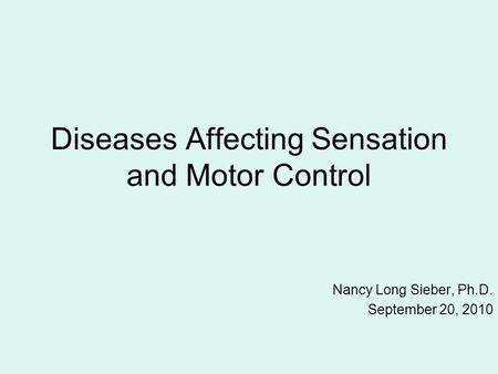 Diseases Affecting Sensation and Motor Control Nancy Long Sieber, Ph.D. September 20, 2010.