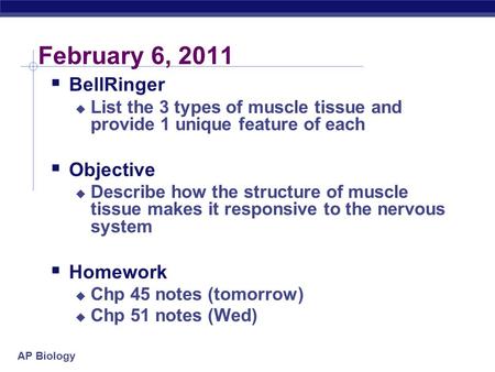 AP Biology February 6, 2011  BellRinger  List the 3 types of muscle tissue and provide 1 unique feature of each  Objective  Describe how the structure.