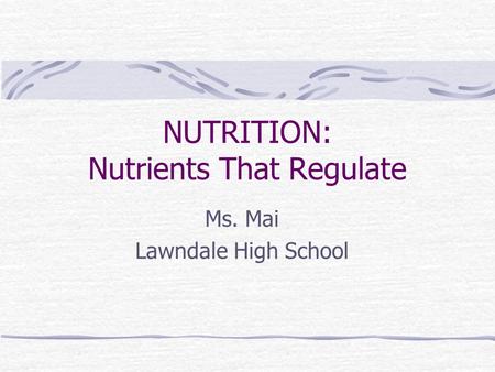 NUTRITION: Nutrients That Regulate Ms. Mai Lawndale High School.