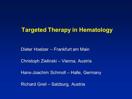 Targeted Therapy in Hematology Dieter Hoelzer – Frankfurt am Main Christoph Zielinski – Vienna, Austria Hans-Joachim Schmoll – Halle, Germany Richard Greil.