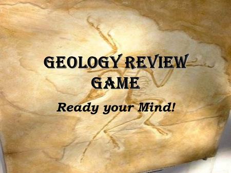 Geology Review Game Ready your Mind!. Your teams are your table groups.