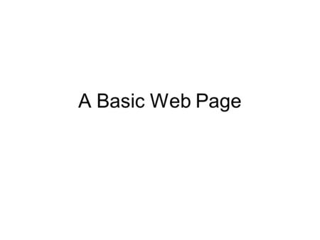 A Basic Web Page. Chapter 2 Objectives HTML tags and elements Create a simple Web Page XHTML Line breaks and Paragraph divisions Basic HTML elements.