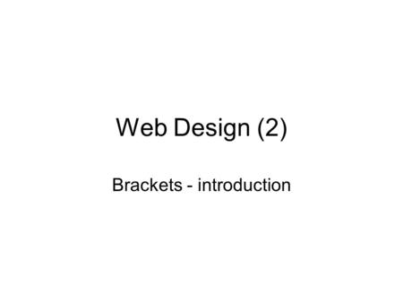 Web Design (2) Brackets - introduction. Brackets Brackets is a web design code editor It is an open-source project initiated by Adobe (creator of Dreamweaver)