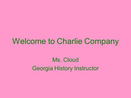 Welcome to Charlie Company Ms. Cloud Georgia History Instructor.